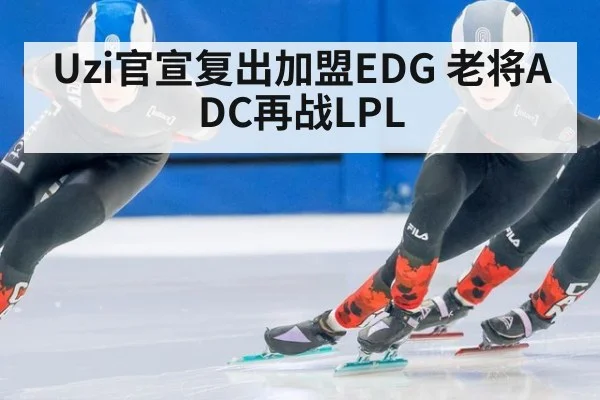 Uzi官宣复出加盟EDG 老将ADC再战LPL