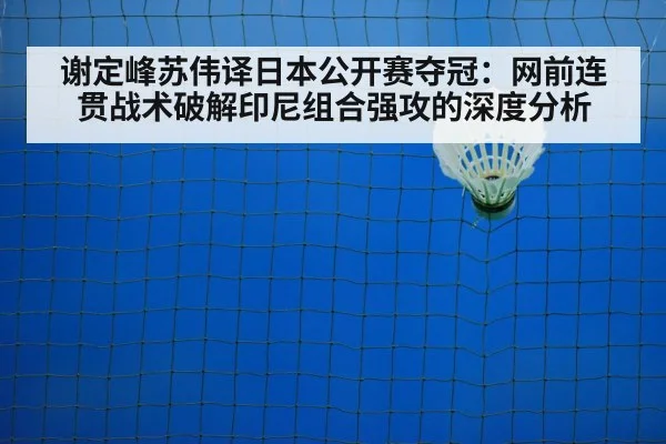 谢定峰苏伟译日本公开赛夺冠：网前连贯战术破解印尼组合强攻的深度分析