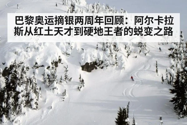 巴黎奥运摘银两周年回顾：阿尔卡拉斯从红土天才到硬地王者的蜕变之路