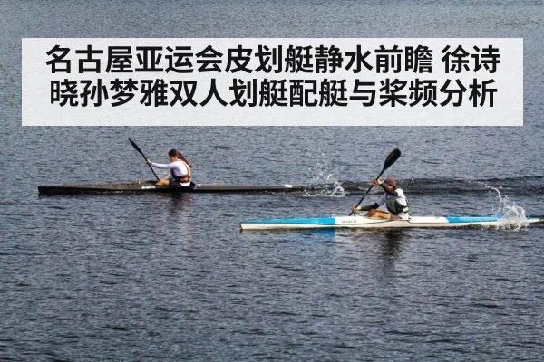 名古屋亚运会皮划艇静水前瞻 徐诗晓孙梦雅双人划艇配艇与桨频分析