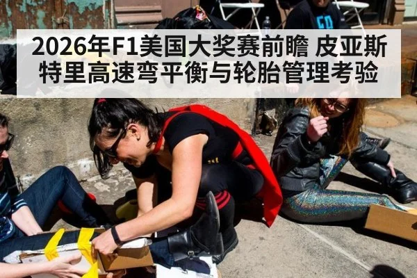 2026年F1美国大奖赛前瞻 皮亚斯特里高速弯平衡与轮胎管理考验