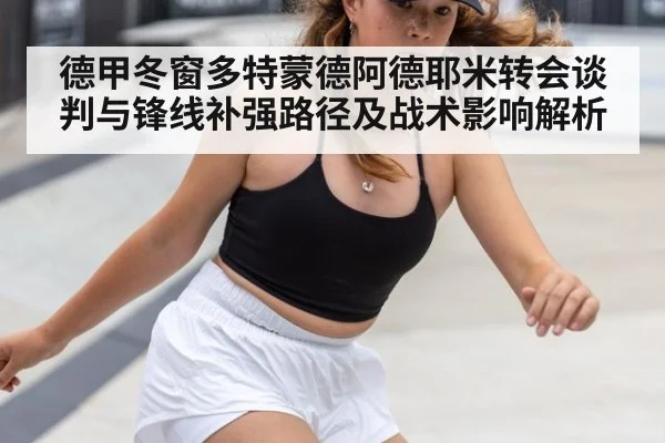 德甲冬窗多特蒙德阿德耶米转会谈判与锋线补强路径及战术影响解析